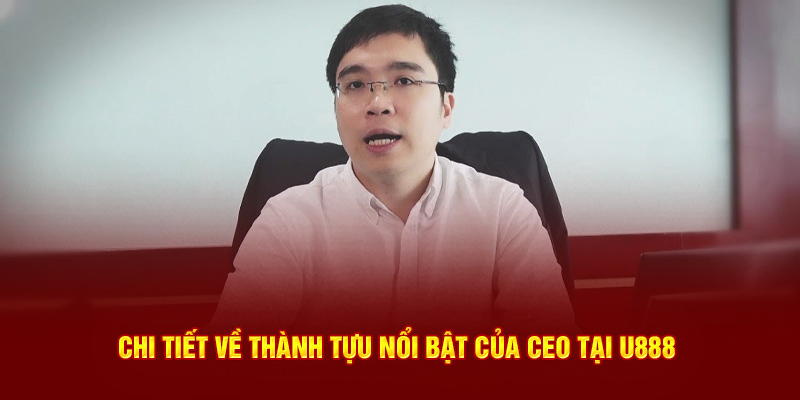 Chi tiết về thành tựu nổi bật của CEO tại U888