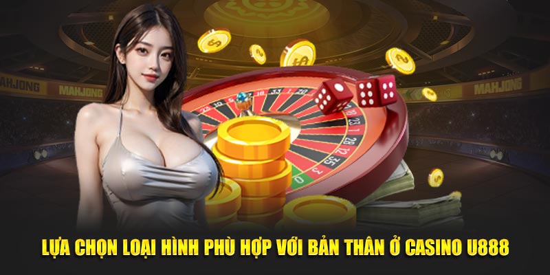 Lựa chọn loại hình phù hợp ở Casino U888